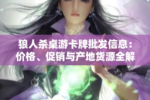 狼人杀桌游卡牌批发信息：价格、促销与产地货源全解析