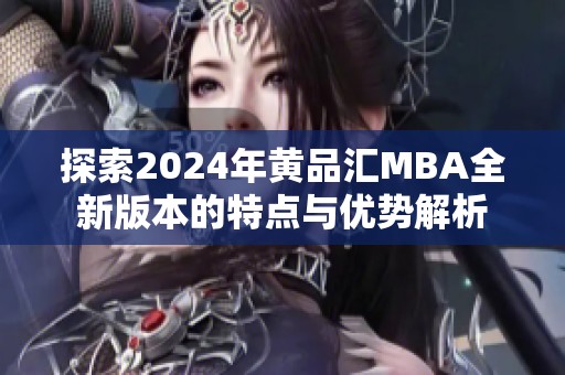 探索2024年黄品汇MBA全新版本的特点与优势解析