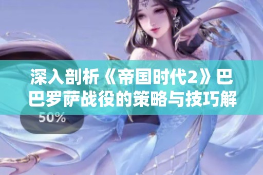 深入剖析《帝国时代2》巴巴罗萨战役的策略与技巧解析