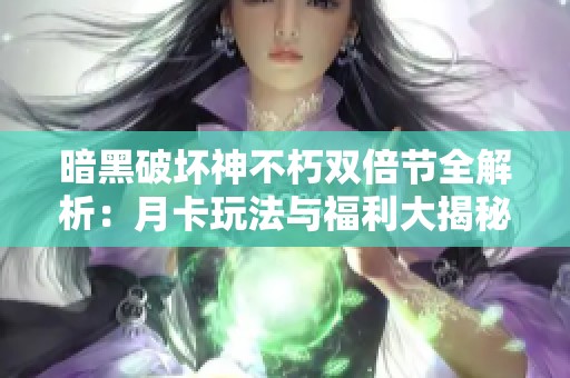 暗黑破坏神不朽双倍节全解析：月卡玩法与福利大揭秘