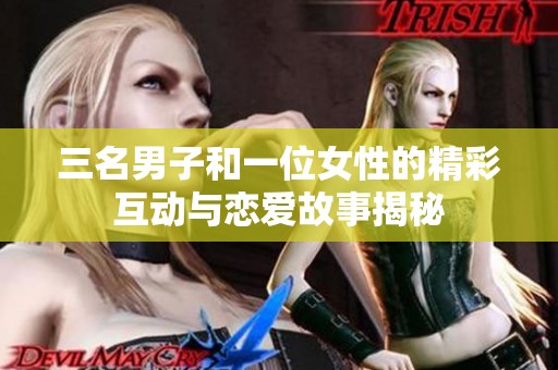 三名男子和一位女性的精彩互动与恋爱故事揭秘