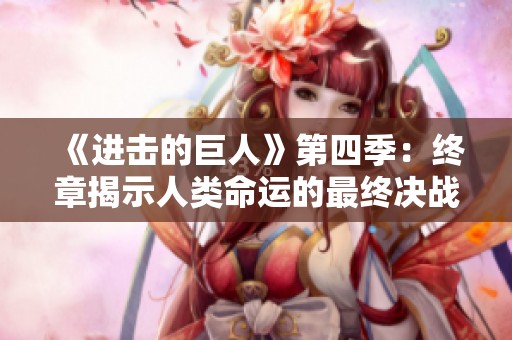 《进击的巨人》第四季：终章揭示人类命运的最终决战