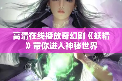 高清在线播放奇幻剧《妖精》带你进入神秘世界