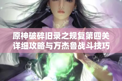 原神破碎旧录之规复第四关详细攻略与万杰鲁战斗技巧解析