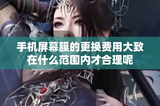 手机屏幕膜的更换费用大致在什么范围内才合理呢