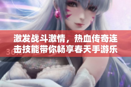 激发战斗激情，热血传奇连击技能带你畅享春天手游乐趣
