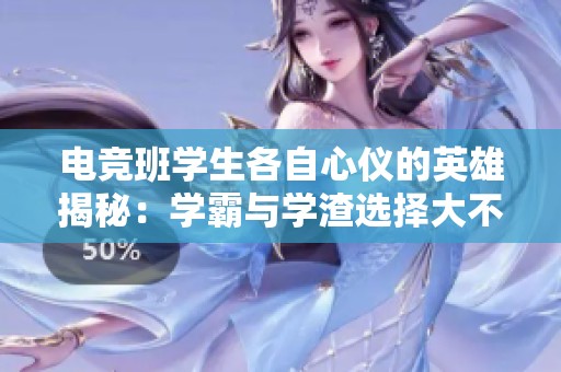 电竞班学生各自心仪的英雄揭秘：学霸与学渣选择大不同