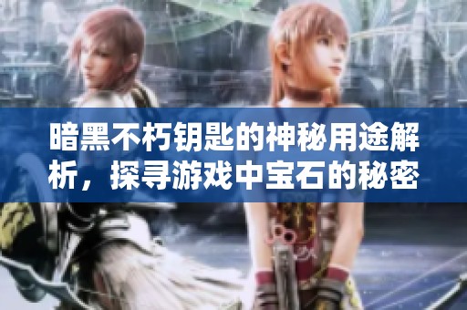 暗黑不朽钥匙的神秘用途解析，探寻游戏中宝石的秘密与价值