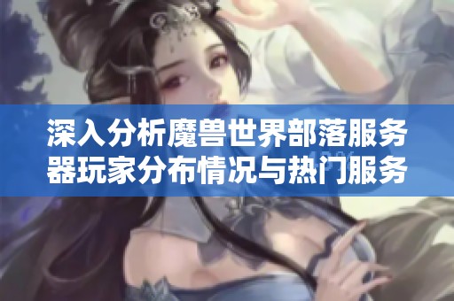 深入分析魔兽世界部落服务器玩家分布情况与热门服务器排名