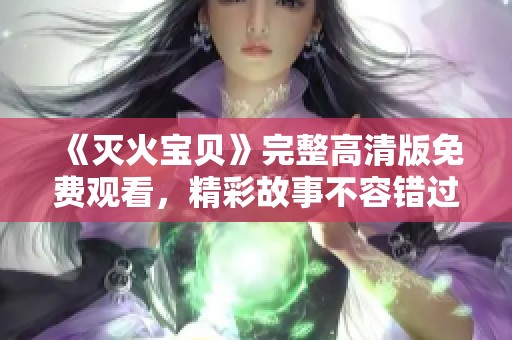 《灭火宝贝》完整高清版免费观看，精彩故事不容错过