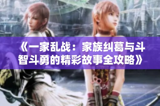 《一家乱战：家族纠葛与斗智斗勇的精彩故事全攻略》