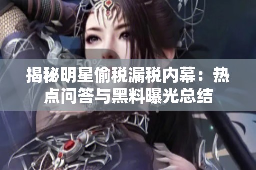 揭秘明星偷税漏税内幕：热点问答与黑料曝光总结