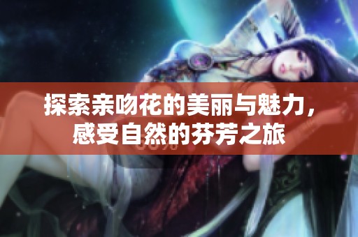 探索亲吻花的美丽与魅力，感受自然的芬芳之旅