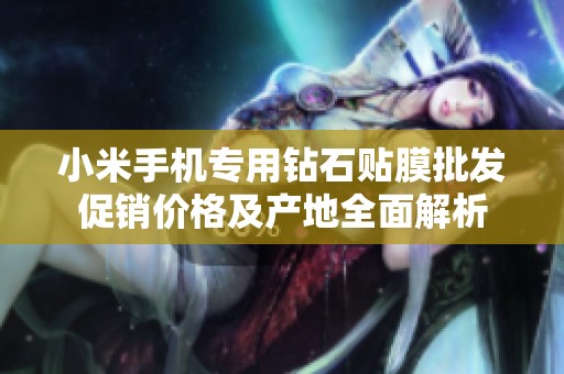 小米手机专用钻石贴膜批发促销价格及产地全面解析