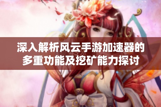 深入解析风云手游加速器的多重功能及挖矿能力探讨