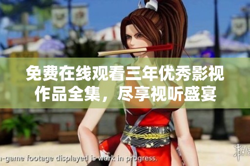 免费在线观看三年优秀影视作品全集，尽享视听盛宴