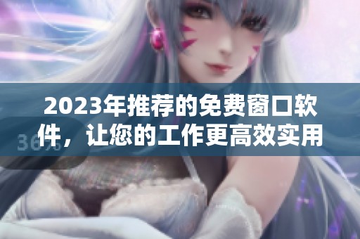 2023年推荐的免费窗口软件，让您的工作更高效实用
