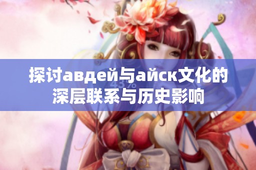 探讨авдей与айск文化的深层联系与历史影响