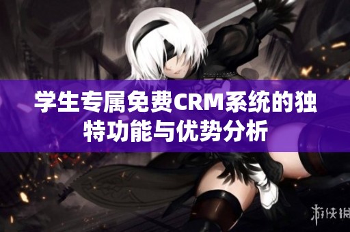 学生专属免费CRM系统的独特功能与优势分析