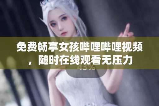 免费畅享女孩哔哩哔哩视频，随时在线观看无压力
