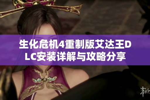 生化危机4重制版艾达王DLC安装详解与攻略分享