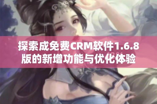 探索成免费CRM软件1.6.8版的新增功能与优化体验