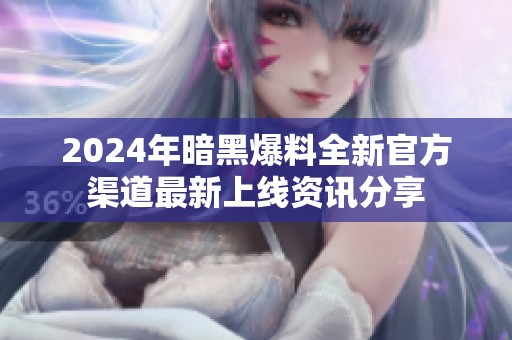 2024年暗黑爆料全新官方渠道最新上线资讯分享