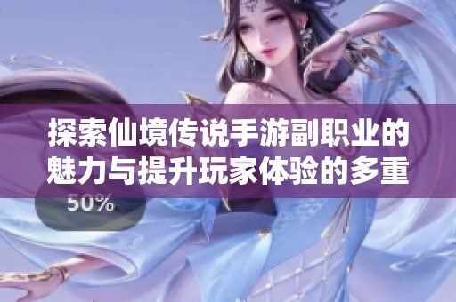 探索仙境传说手游副职业的魅力与提升玩家体验的多重优势