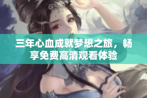 三年心血成就梦想之旅，畅享免费高清观看体验