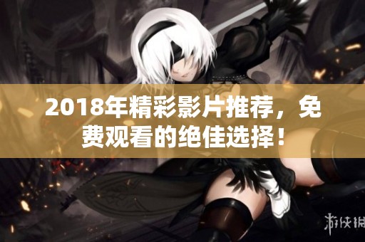 2018年精彩影片推荐，免费观看的绝佳选择！