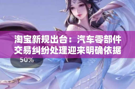 淘宝新规出台：汽车零部件交易纠纷处理迎来明确依据