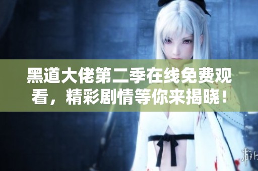 黑道大佬第二季在线免费观看，精彩剧情等你来揭晓！