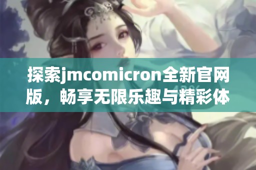 探索jmcomicron全新官网版，畅享无限乐趣与精彩体验