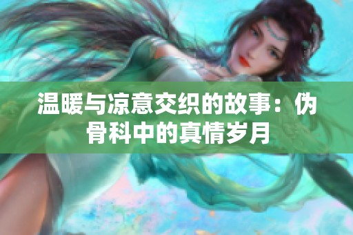 温暖与凉意交织的故事：伪骨科中的真情岁月