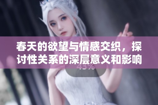 春天的欲望与情感交织，探讨性关系的深层意义和影响