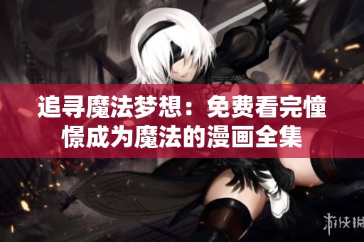追寻魔法梦想：免费看完憧憬成为魔法的漫画全集