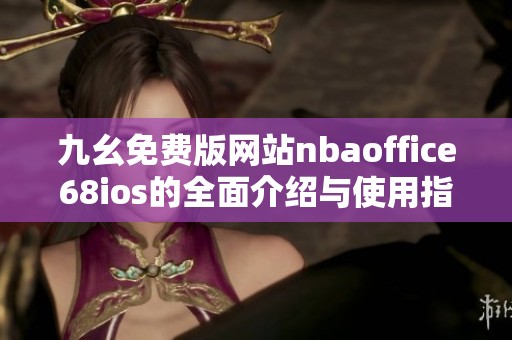 九幺免费版网站nbaoffice68ios的全面介绍与使用指南
