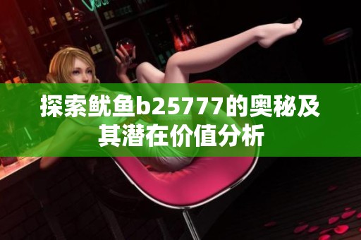 探索鱿鱼b25777的奥秘及其潜在价值分析