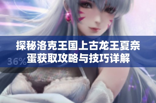 探秘洛克王国上古龙王夏奈蛋获取攻略与技巧详解