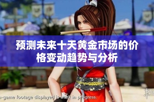 预测未来十天黄金市场的价格变动趋势与分析