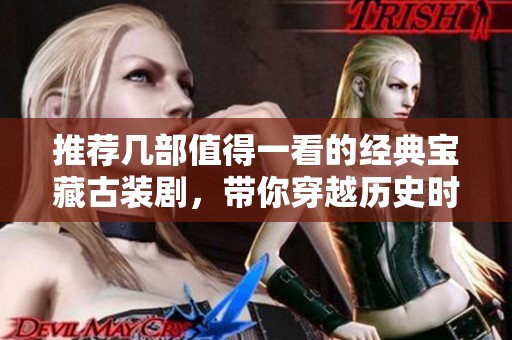 推荐几部值得一看的经典宝藏古装剧，带你穿越历史时空
