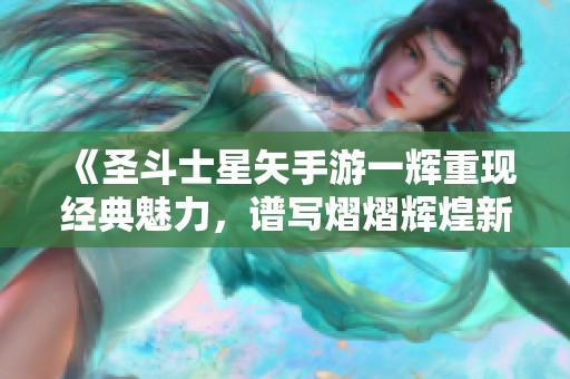 《圣斗士星矢手游一辉重现经典魅力，谱写熠熠辉煌新篇章》