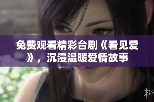 免费观看精彩台剧《看见爱》，沉浸温暖爱情故事