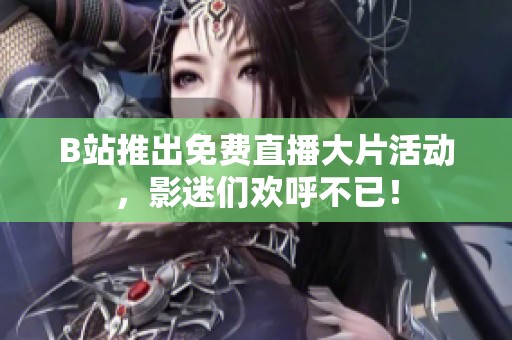 B站推出免费直播大片活动，影迷们欢呼不已！