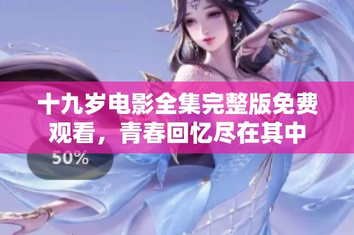 十九岁电影全集完整版免费观看，青春回忆尽在其中