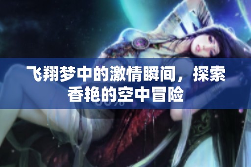 飞翔梦中的激情瞬间，探索香艳的空中冒险