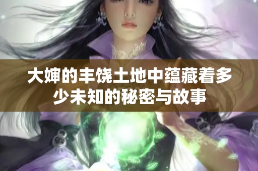 大婶的丰饶土地中蕴藏着多少未知的秘密与故事