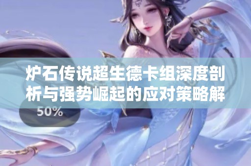 炉石传说超生德卡组深度剖析与强势崛起的应对策略解析