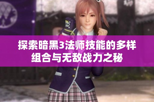 探索暗黑3法师技能的多样组合与无敌战力之秘