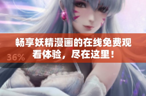 畅享妖精漫画的在线免费观看体验，尽在这里！